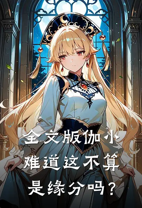 全文版伽小：难道这不算是缘分吗？
