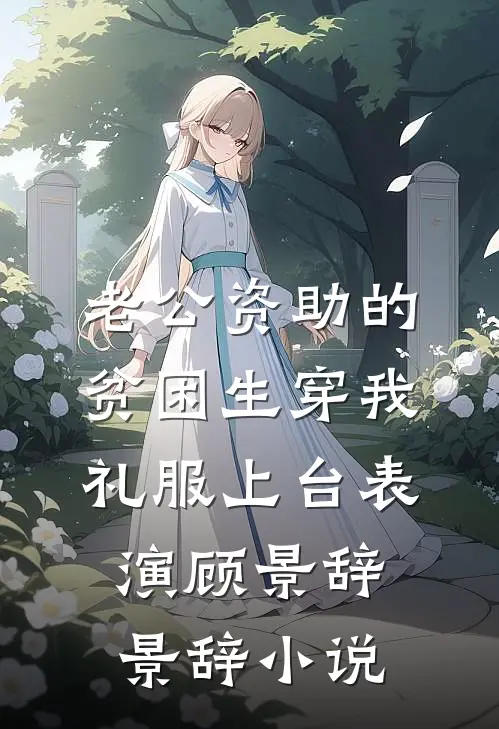 老公资助的贫困生穿我礼服上台表演顾景辞景辞小说