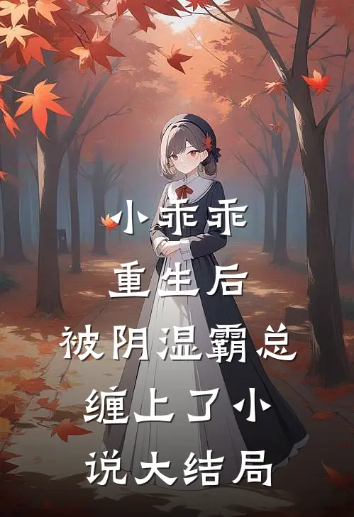 小乖乖重生后，被阴湿霸总缠上了小说大结局