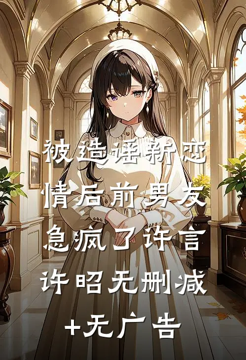 被造谣新恋情后前男友急疯了许言许昭无删减+无广告