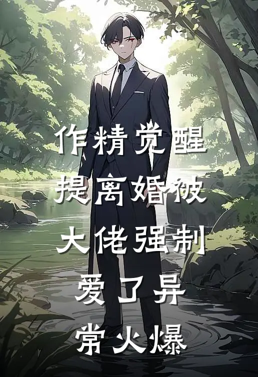 作精觉醒，提离婚被大佬强制爱了异常火爆