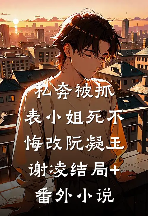 私奔被抓，表小姐死不悔改阮凝玉谢凌结局+番外小说