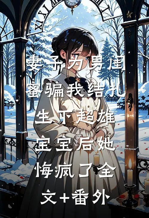 妻子为男闺蜜骗我结扎，生下超雄宝宝后她悔疯了全文+番外