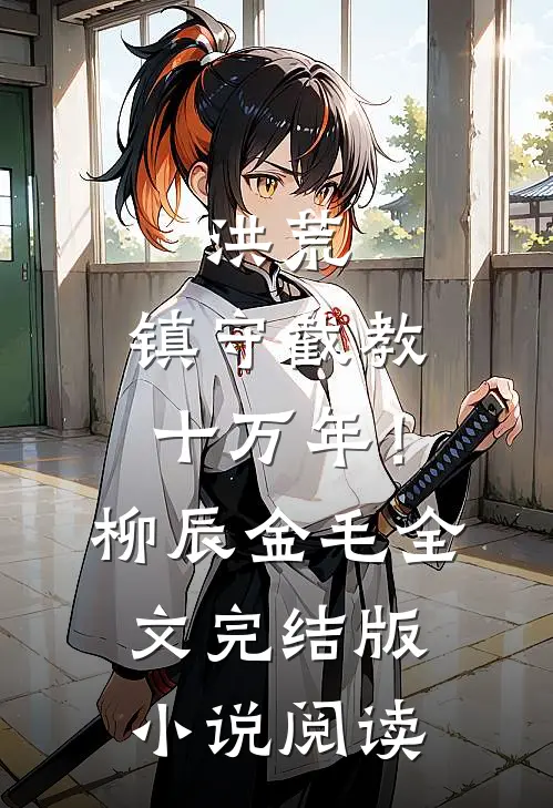 洪荒：镇守截教十万年！柳辰金毛全文完结版小说阅读