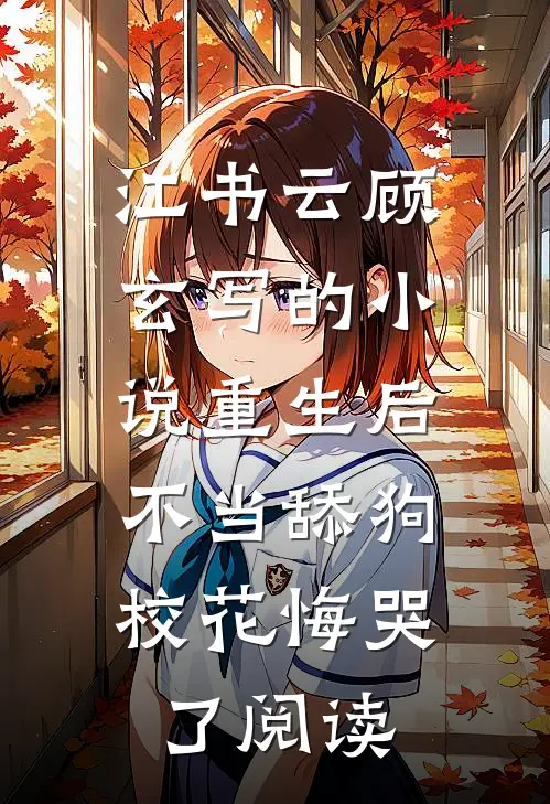 江书云顾玄写的小说重生后不当舔狗，校花悔哭了阅读