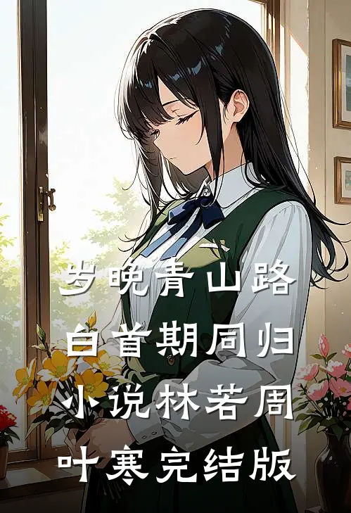 岁晚青山路，白首期同归小说林若周叶寒完结版