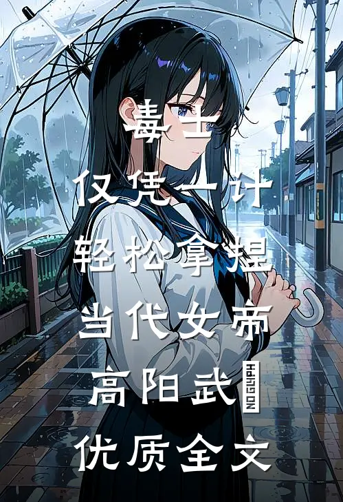 毒士：仅凭一计，轻松拿捏当代女帝高阳武曌优质全文