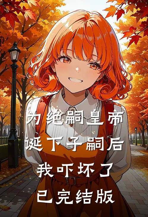 为绝嗣皇帝诞下子嗣后，我吓坏了已完结版