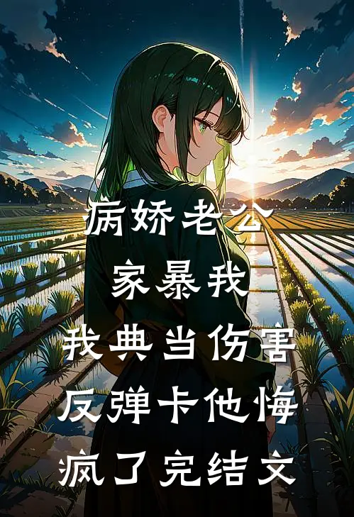 病娇老公家暴我，我典当伤害反弹卡他悔疯了完结文