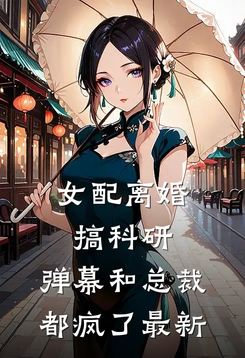 女配离婚搞科研，弹幕和总裁都疯了最新