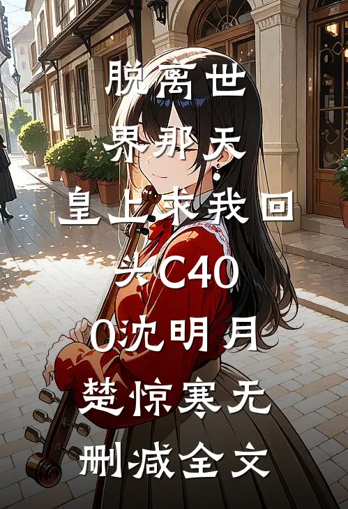 脱离世界那天，皇上求我回头C400沈明月楚惊寒无删减全文