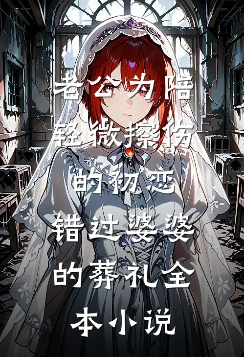 老公为陪轻微擦伤的初恋，错过婆婆的葬礼全本小说
