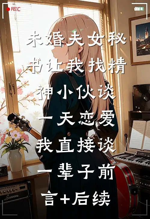 未婚夫女秘书让我找精神小伙谈一天恋爱，我直接谈一辈子前言+后续