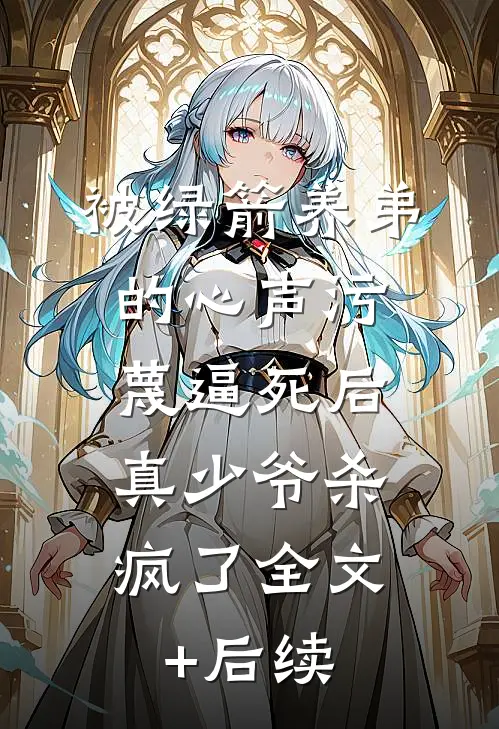 被绿箭养弟的心声污蔑逼死后，真少爷杀疯了全文+后续