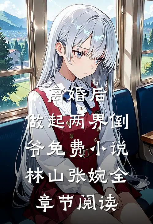 离婚后，做起两界倒爷免费小说林山张婉全章节阅读