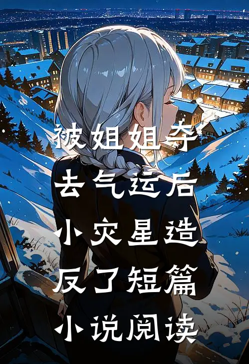 被姐姐夺去气运后，小灾星造反了短篇小说阅读