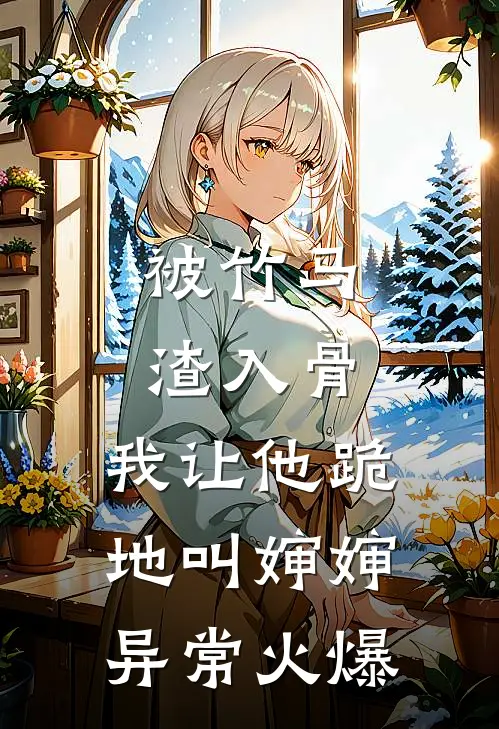 被竹马渣入骨，我让他跪地叫婶婶异常火爆