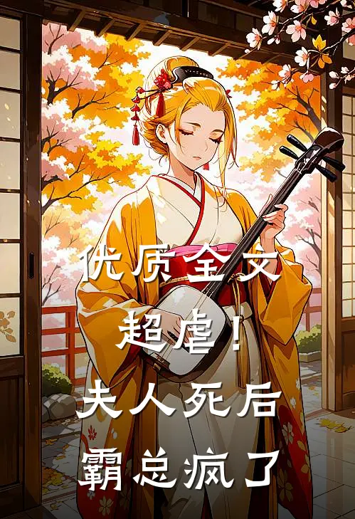 优质全文超虐！夫人死后，霸总疯了