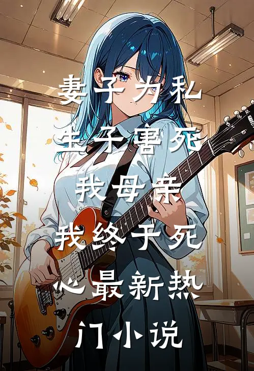 妻子为私生子害死我母亲，我终于死心最新热门小说