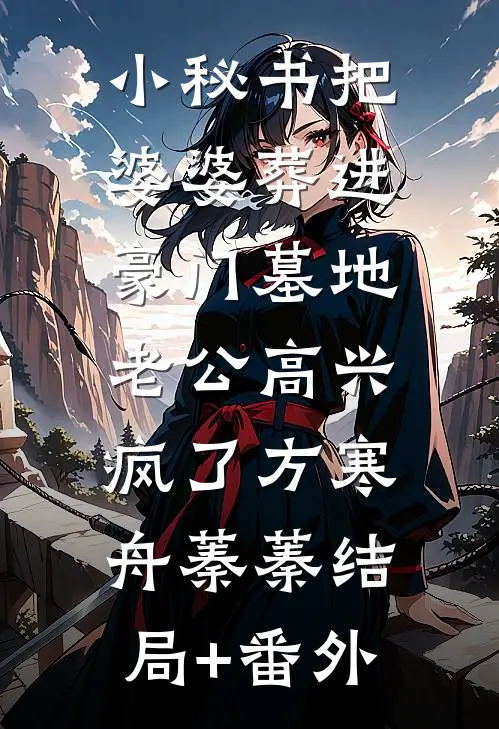 小秘书把婆婆葬进豪门墓地，老公高兴疯了方寒舟蓁蓁结局+番外