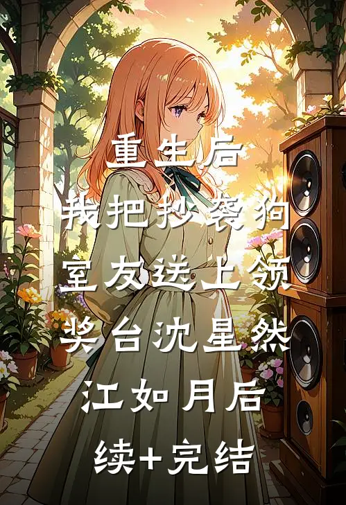 重生后，我把抄袭狗室友送上领奖台沈星然江如月后续+完结