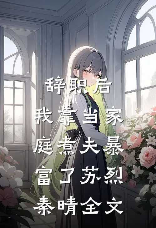 辞职后，我靠当家庭煮夫暴富了苏烈秦晴全文
