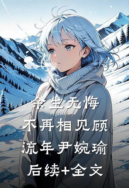 余生无悔，不再相见顾流年尹婉瑜后续+全文