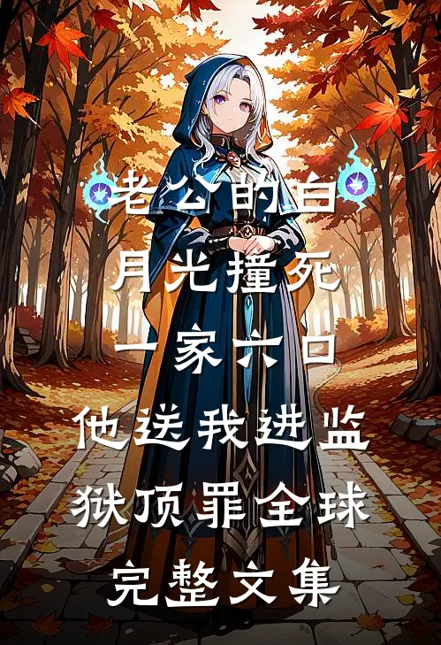 老公的白月光撞死一家六口，他送我进监狱顶罪全球完整文集