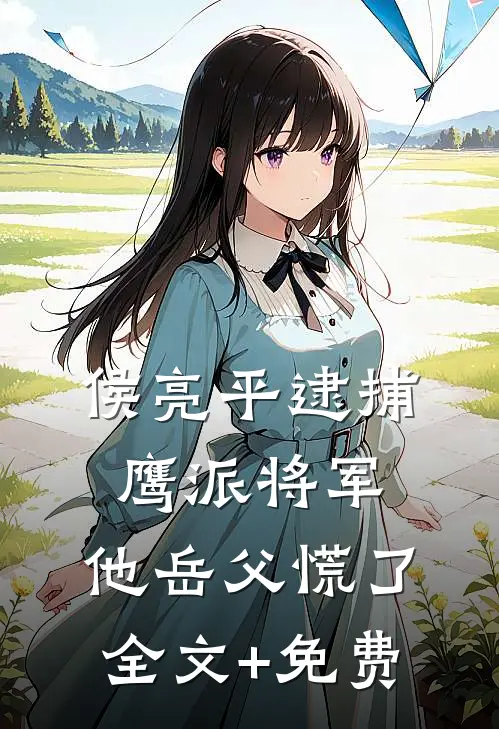 侯亮平逮捕鹰派将军，他岳父慌了全文+免费