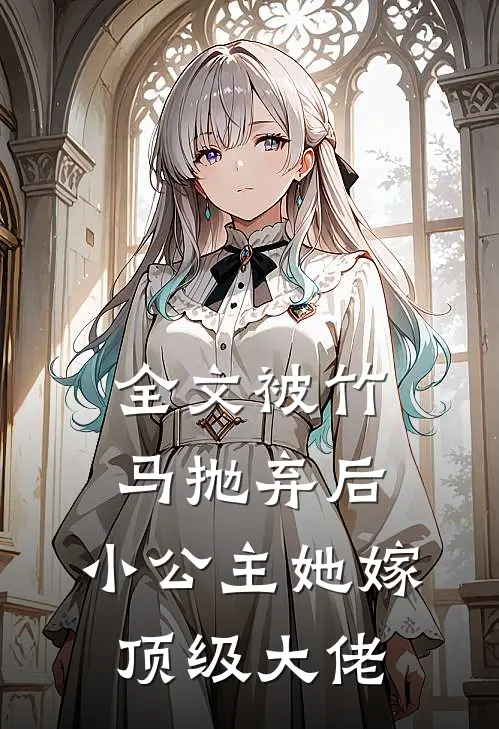 全文被竹马抛弃后，小公主她嫁顶级大佬