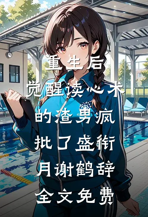 重生后，觉醒读心术的渣男疯批了盛衔月谢鹤辞全文免费