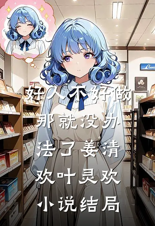 好人不好做，那就没办法了姜清欢叶灵欢小说结局