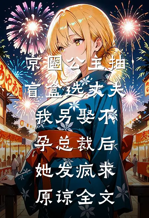 京圈公主抽盲盒选丈夫，我另娶不孕总裁后她发疯求原谅全文