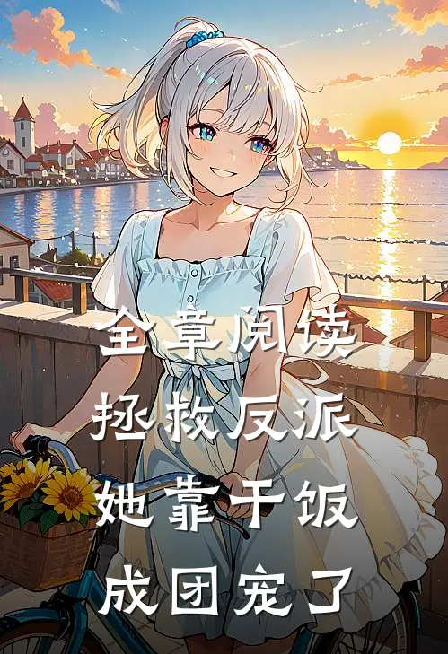 全章阅读拯救反派，她靠干饭成团宠了