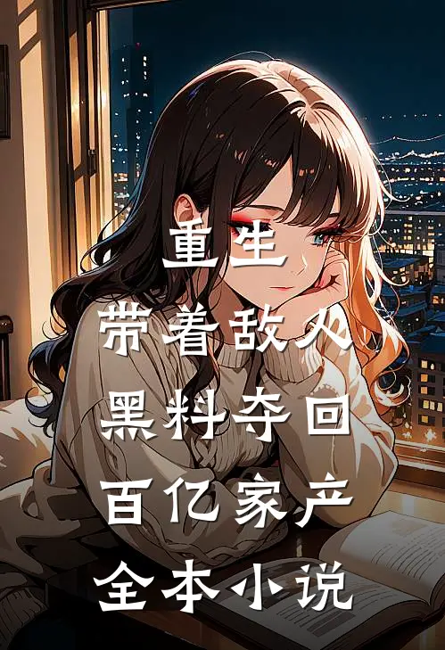 重生：带着敌人黑料夺回百亿家产全本小说