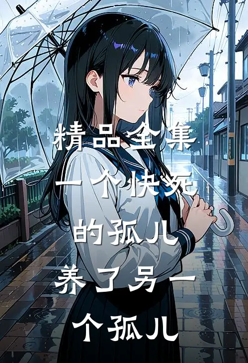 精品全集一个快死的孤儿，养了另一个孤儿