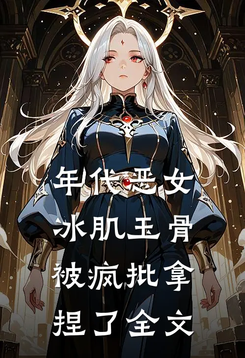 年代恶女冰肌玉骨，被疯批拿捏了全文