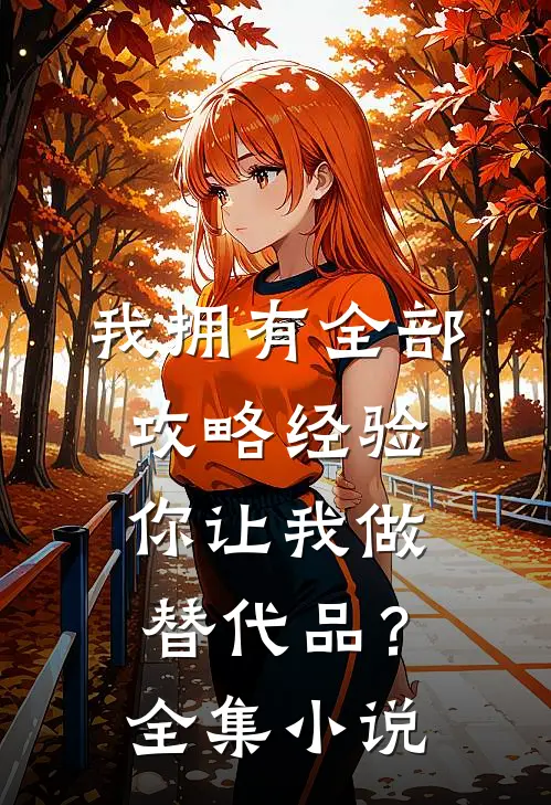 我拥有全部攻略经验，你让我做替代品？全集小说