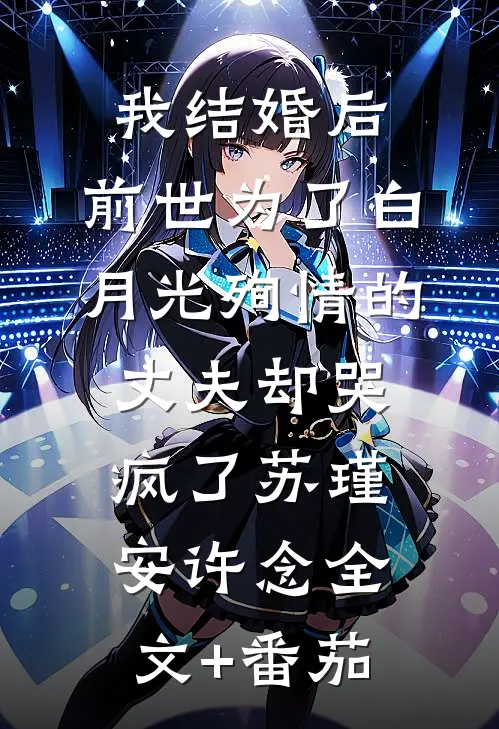 我结婚后，前世为了白月光殉情的丈夫却哭疯了苏瑾安许念全文+番茄