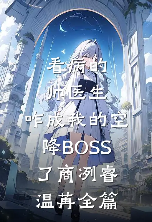 看病的帅医生，咋成我的空降BOSS了商冽睿温苒全篇