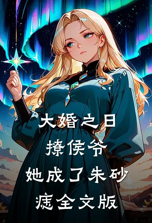 大婚之日撩侯爷，她成了朱砂痣全文版