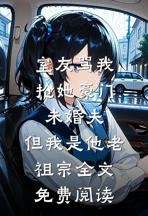 室友骂我抢她豪门未婚夫，但我是他老祖宗全文免费阅读