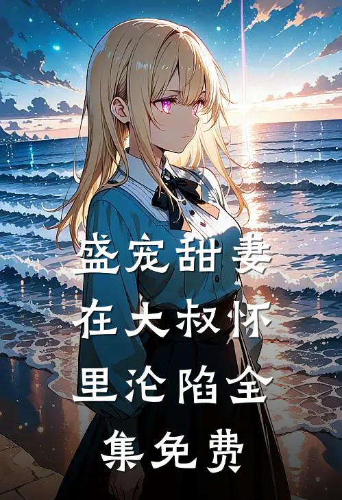 盛宠甜妻：在大叔怀里沦陷全集免费