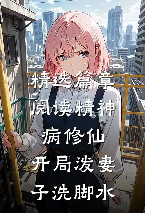 精选篇章阅读精神病修仙，开局泼妻子洗脚水