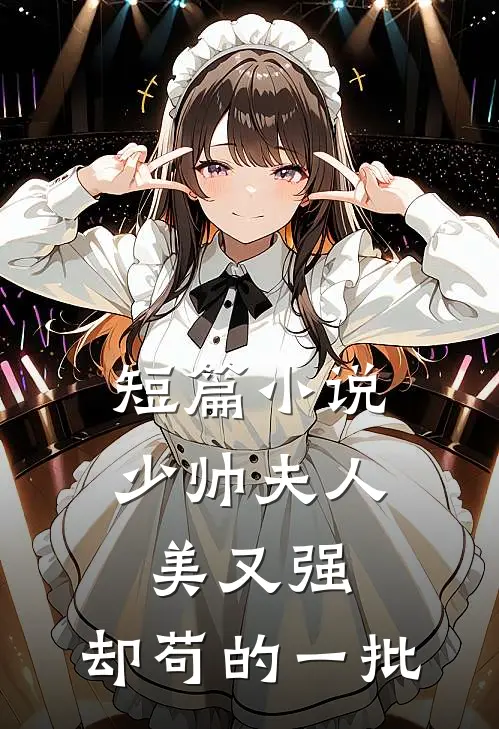 短篇小说少帅夫人美又强，却苟的一批