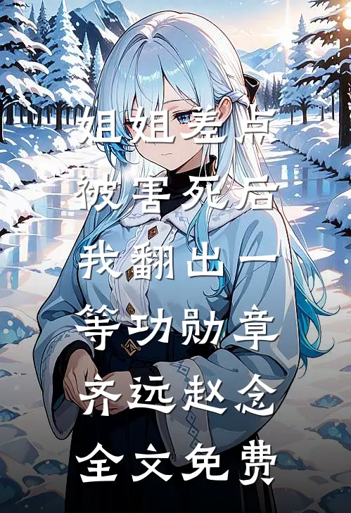 姐姐差点被害死后，我翻出一等功勋章齐远赵念全文免费