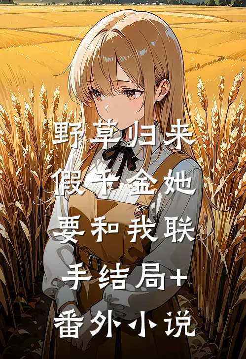 野草归来：假千金她要和我联手结局+番外小说