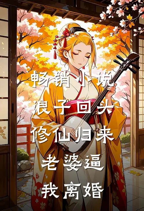 畅销小说浪子回头：修仙归来，老婆逼我离婚