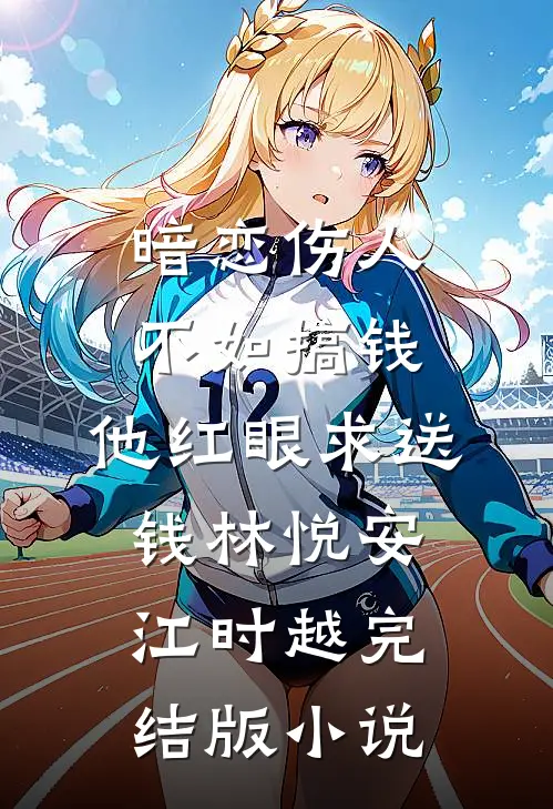 暗恋伤人不如搞钱，他红眼求送钱林悦安江时越完结版小说