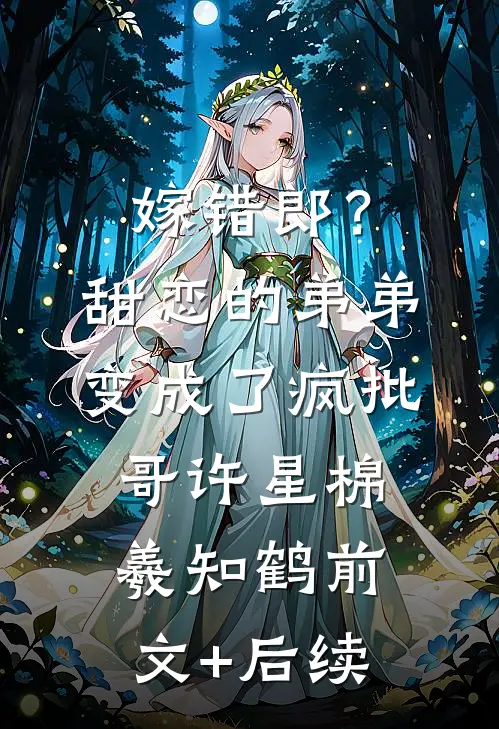 嫁错郎？甜恋的弟弟变成了疯批哥许星棉羲知鹤前文+后续